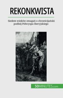 Rekonkwista: Siedem wieków zmagań o chrześcijański podbój Półwyspu Iberyjskiego: Siedem wieków zmaga¿ o chrze¿cija¿ski podbój Pó¿wyspu Iberyjskiego