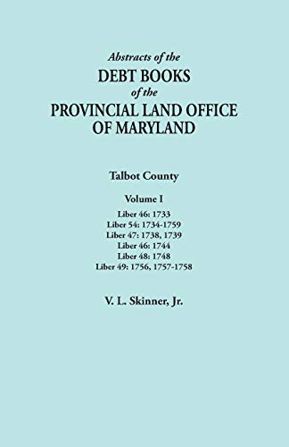 Abstracts of the Debt Books of the Provincial Land Office of Maryland. Talbot County, Volume I. Liber 46: 1733; Liber 54: 1734-1759; Liber 47: 1738, ... Liber 48: 1748; Liber 49: 1756, 1757-1758