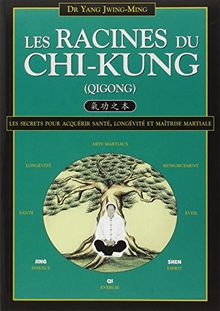 Les racines du chi-kung : secrets pour acquérir santé, longévité et maîtrise martiale