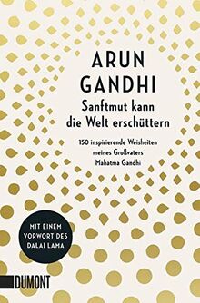 Sanftmut kann die Welt erschüttern: 150 inspirierende Weisheiten meines Großvaters Mahatma Gandhi