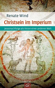 Christsein im Imperium: Jesusnachfolge als Vision einer anderen Welt