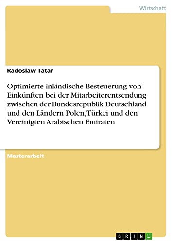 Optimierte inländische Besteuerung von Einkünften bei der Mitarbeiterentsendung zwischen der Bundesrepublik Deutschland und den Ländern Polen, Türkei ... Arabischen Emiraten: Magisterarbeit