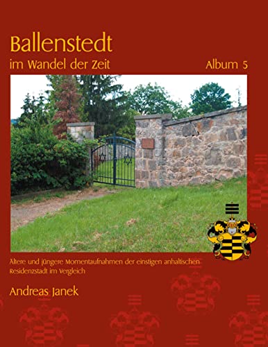 Ballenstedt im Wandel der Zeit Album 5: Ältere und jüngere Momentaufnahmen der einstigen anhaltischen Residenzstadt im Vergleich