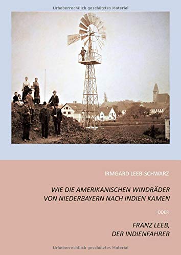 Wie die amerikanischen Windräder von Niederbayern nach Indien kamen: Franz Leeb, der Indienfahrer