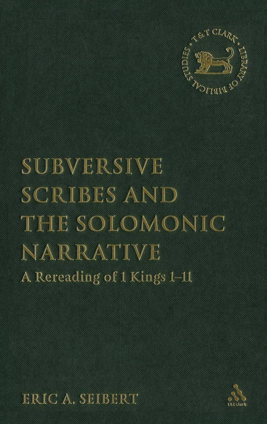 Subversive Scribes and the Solomonic Narrative: A Rereading of 1 Kings 1-11 (The Library of Hebrew Bible/old Testament Studies, 436)
