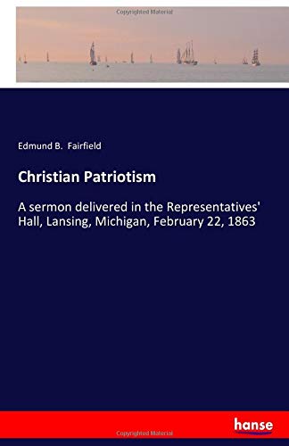 Christian Patriotism: A sermon delivered in the Representatives' Hall, Lansing, Michigan, February 22, 1863