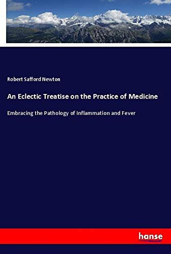 An Eclectic Treatise on the Practice of Medicine: Embracing the Pathology of Inflammation and Fever