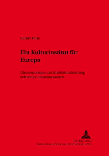 Ein Kulturinstitut für Europa: Untersuchungen zur Institutionalisierung kultureller Zusammenarbeit