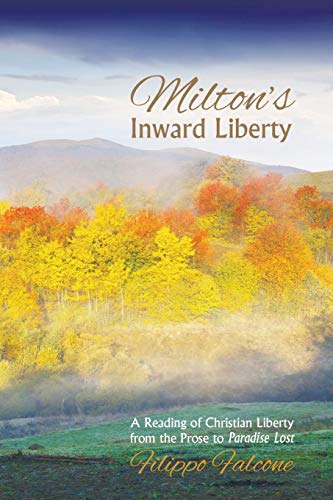 Filippo Falcone Milton's Inward Liberty, A Reading Of Christian Liberty From The Prose To Paradise Lost