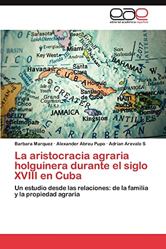 La aristocracia agraria holguinera durante el siglo XVIII en Cuba: Un estudio desde las relaciones: de la familia y la propiedad agraria