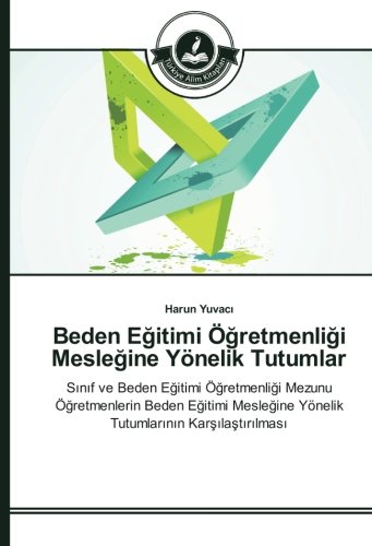 Beden Eğitimi Öğretmenliği Mesleğine Yönelik Tutumlar: Sınıf ve Beden Eğitimi Öğretmenliği Mezunu Öğretmenlerin Beden Eğitimi Mesleğine Yönelik ... Yönelik Tutumlarinin Karsilastirilmasi