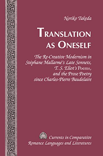 Translation as Oneself: The Re-Creative Modernism in Stéphane Mallarmé's Late Sonnets, T. S. Eliot's Poems, and the Prose Poetry since ... Romance Languages and Literatures)