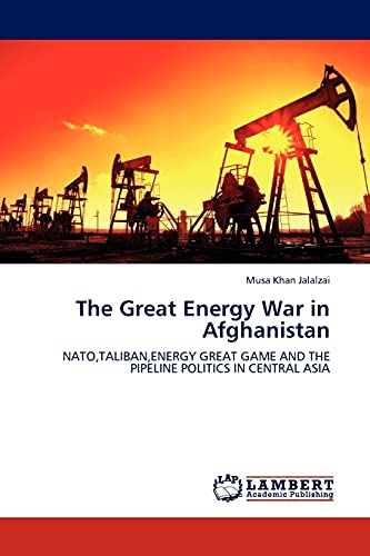 The Great Energy War in Afghanistan: NATO,TALIBAN,ENERGY GREAT GAME AND THE PIPELINE POLITICS IN CENTRAL ASIA