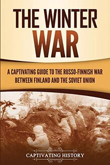 The Winter War: A Captivating Guide to the Russo-Finnish War between Finland and the Soviet Union (The Eastern Front, Band 1)