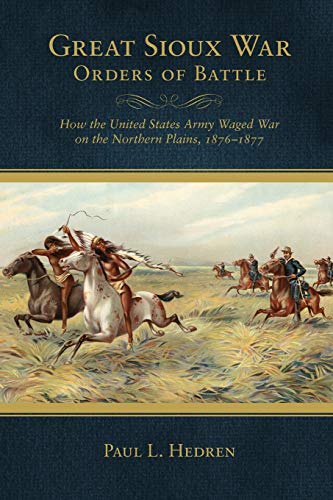 Great Sioux War Orders of Battle: How the United States Waged War on the Northern Plains, 1876-1877 (Frontier Military, Band 31)