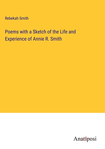 Poems with a Sketch of the Life and Experience of Annie R. Smith