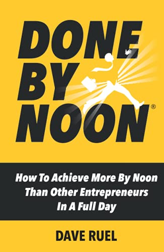 Done By Noon®: How To Achieve More By Noon Than Other Entrepreneurs In A Full Day