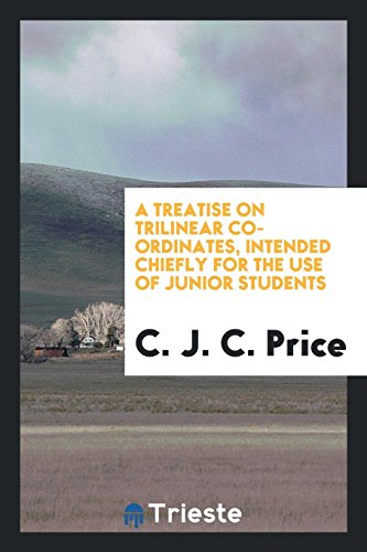 A Treatise on Trilinear Co-Ordinates, Intended Chiefly for the Use of Junior Students