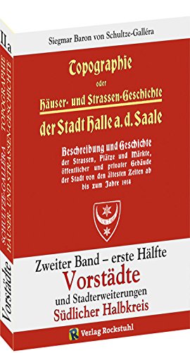 Topographie oder Häuser- und Straßengeschichte der Stadt HALLE a. Saale. Zweiter Band - erste Hälfte: VORSTÄDTE und Stadterweiterungen. Südlicher Halbkreis