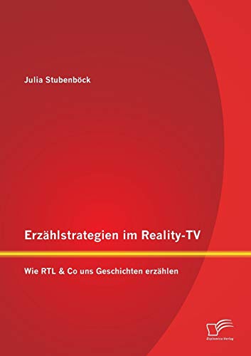 Erzählstrategien im Reality-Tv: Wie Rtl & Co uns Geschichten erzählen: Wie RTL & Co uns Geschichten erzählen
