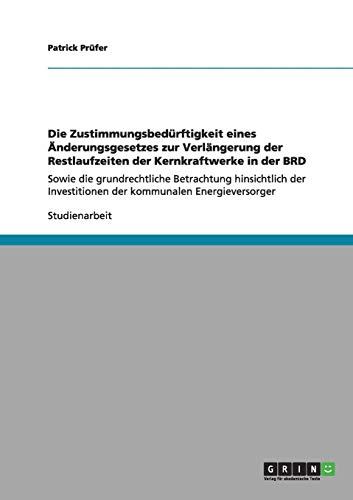 Die Zustimmungsbedürftigkeit eines Änderungsgesetzes zur Verlängerung der Restlaufzeiten der Kernkraftwerke in der BRD: Sowie die grundrechtliche ... Investitionen der kommunalen Energieversorger