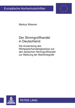 Der Stromgroßhandel in Deutschland: Die Anwendung des Wertpapierhandelsgesetzes auf den deutschen Stromgroßhandel zur Stärkung der Marktintegrität
