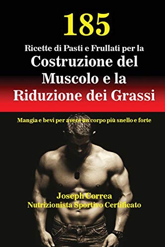 185 Ricette di Pasti e Frullati per la Costruzione del Muscolo e la Riduzione dei Grassi: Mangia e bevi per avere un corpo più snello e forte