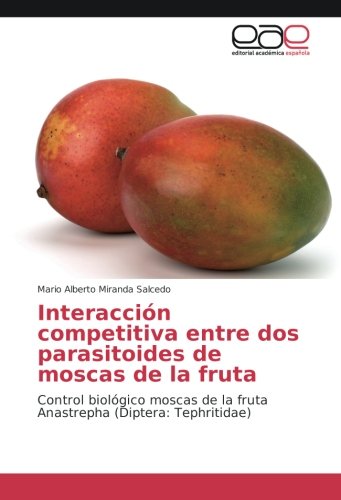 Interacción competitiva entre dos parasitoides de moscas de la fruta: Control biológico moscas de la fruta Anastrepha (Diptera: Tephritidae)