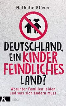 Deutschland, ein kinderfeindliches Land?: Worunter Familien leiden und was sich ändern muss