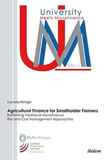 Agricultural Finance for Smallholder Farmers: Rethinking Traditional Microfinance Risk and Cost Management Approaches (University Meets Microfinance)