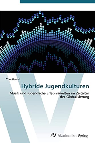 Hybride Jugendkulturen: Musik und jugendliche Erlebniswelten im Zeitalter der Globalisierung
