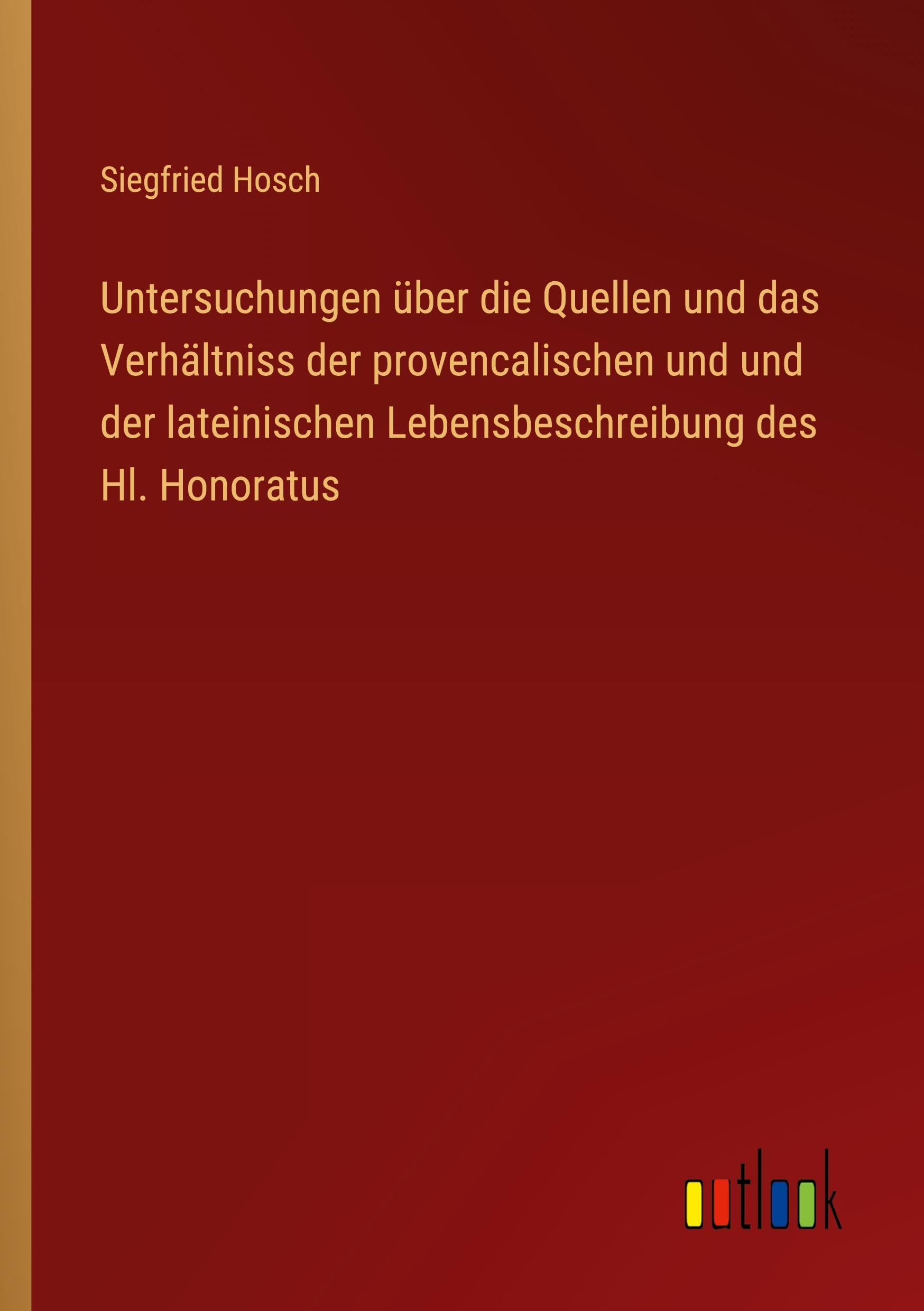 Untersuchungen über die Quellen und das Verhältniss der provencalischen und und der lateinischen Lebensbeschreibung des Hl. Honoratus