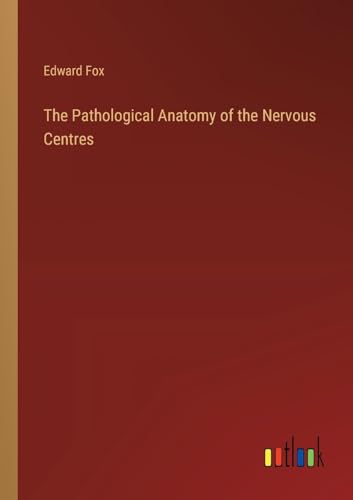 The Pathological Anatomy of the Nervous Centres