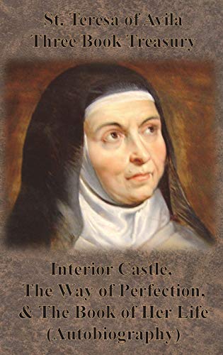St Teresa Of Avila St. Teresa Of Avila Three Book Treasury - Interior Castle, The Way Of Perfection, And The Book Of Her Life (Autobiography)