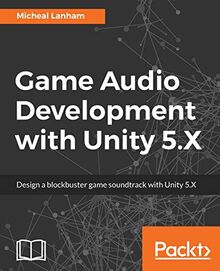 Game Audio Development with Unity 5.X: Design a blockbuster game soundtrack with Unity 5.X (English Edition)