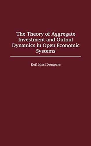 The Theory of Aggregate Investment and Output Dynamics in Open Economic Systems (Contributions in Economics & Economic History)