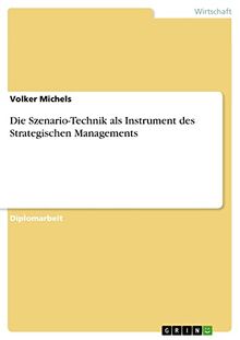 Die Szenario-Technik als Instrument des Strategischen Managements: Diplomarbeit