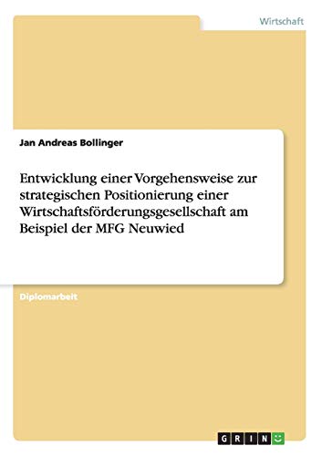 Entwicklung einer Vorgehensweise zur strategischen Positionierung einer Wirtschaftsförderungsgesellschaft am Beispiel der MFG Neuwied: Diplomarbeit