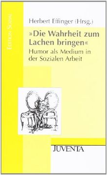 »Die Wahrheit zum Lachen bringen«: Humor als Medium in der Sozialen Arbeit (Edition Sozial)