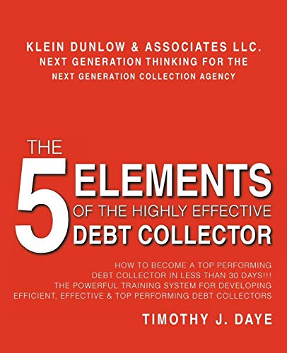 The 5 Elements of the Highly Effective Debt Collector: How to Become a Top Performing Debt Collector in Less than 30 Days! The Powerful Training ... Effective & Top Performing Debt Collectors
