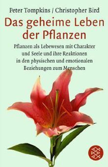 Das geheime Leben der Pflanzen: Pflanzen als Lebewesen mit Charakter und Seele und ihre Reaktionen in den physischen und emotionalen Beziehungen zum Menschen