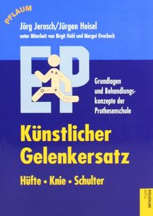 Künstlicher Gelenkersatz. Hüfte, Knie, Schulter: Grundlagen und Behandlungskonzepte der Prothesenschule