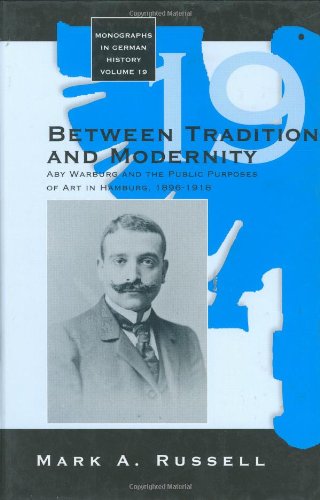 Between Tradition and Modernity: Aby Warburg and the Public Purposes of Art in Hamburg, 1896-1918: Aby Warburg and the Public Purposes of Art in Hamburg, 1896-1918 (Monographs in German History)