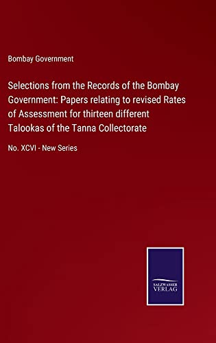 Selections from the Records of the Bombay Government: Papers relating to revised Rates of Assessment for thirteen different Talookas of the Tanna Collectorate: No. XCVI - New Series