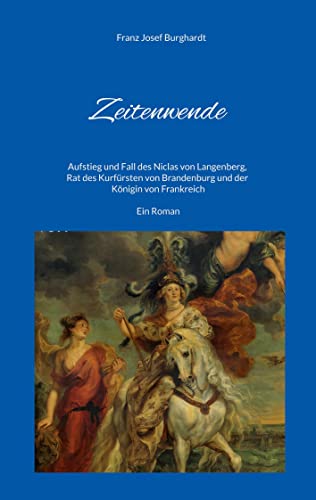 Zeitenwende: Aufstieg und Fall des Niclas von Langenberg, Rat des Kurfürsten von Brandenburg und der Königin von Frankreich - Ein Roman