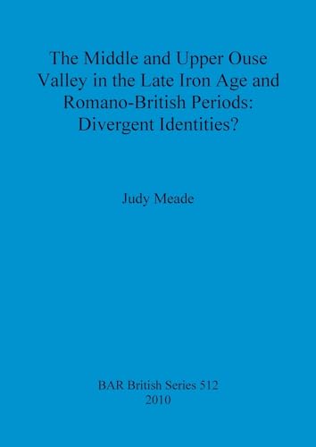 The Middle and Upper Ouse Valley in the Late Iron Age and Romano-British Periods: Divergent Identities? (Bar, Band 512)