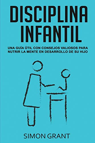 DISCIPLINA INFANTIL: Una guía útil con consejos valiosos para nutrir la mente en desarrollo de su hijo