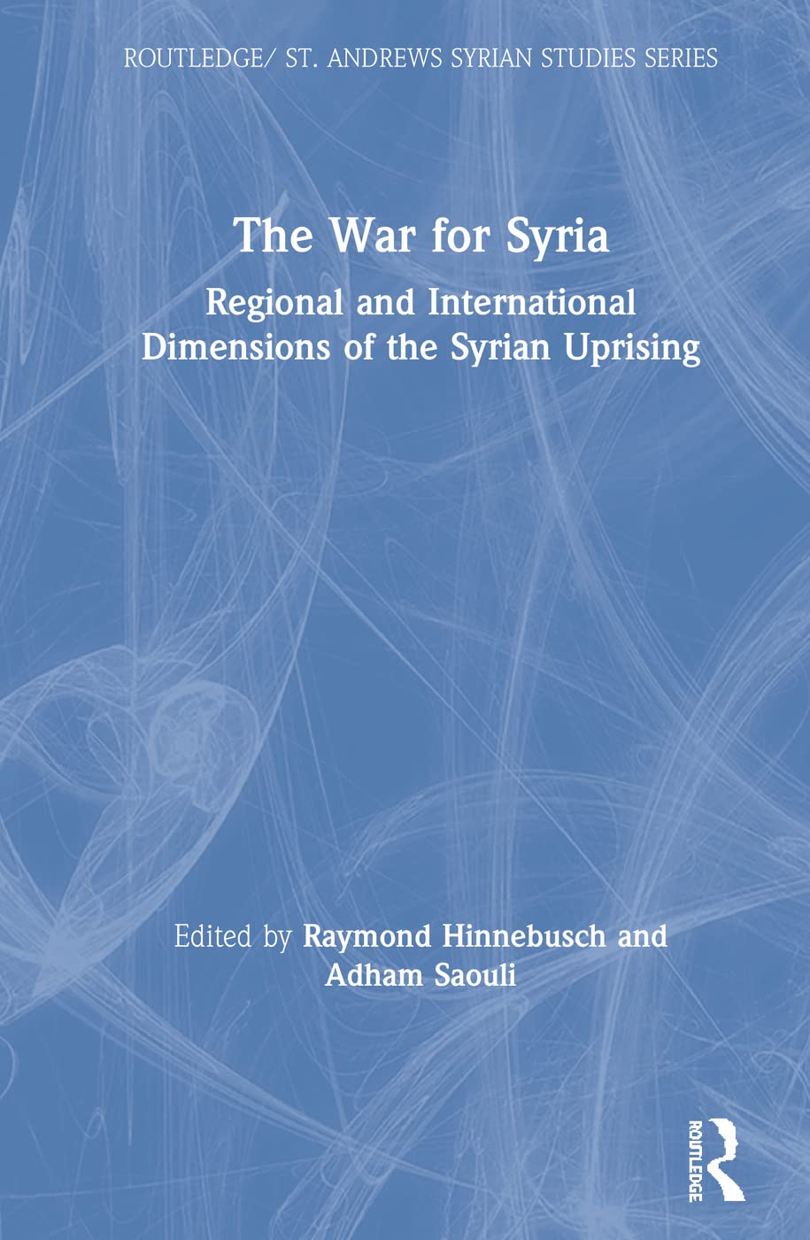 The War for Syria: Regional and International Dimensions of the Syrian Uprising (Routledge/St. Andrews Syrian Studies)