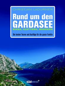 Rund um den Gardasee: Biken, Klettern, Wandern - Die besten Touren und Ausflüge für die ganze Familie