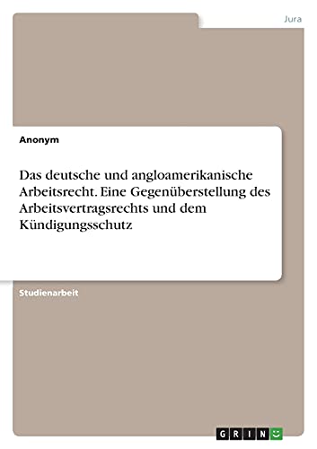 Das deutsche und angloamerikanische Arbeitsrecht. Eine Gegenüberstellung des Arbeitsvertragsrechts und dem Kündigungsschutz